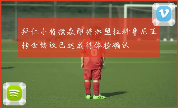 拜仁小将扬森即将加盟拉科鲁尼亚转会协议已达成待体检确认