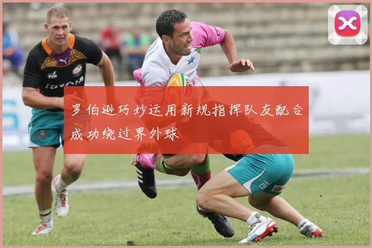 罗伯逊巧妙运用新规指挥队友配合成功绕过界外球
